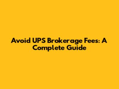 Avoid UPS Brokerage Fees: A Complete Guide