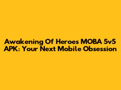 Awakening Of Heroes MOBA 5v5 APK: Your Next Mobile Obsession