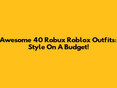 Awesome 40 Robux Roblox Outfits: Style On A Budget!