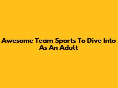 Awesome Team Sports To Dive Into As An Adult