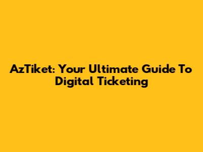 AzTiket: Your Ultimate Guide To Digital Ticketing