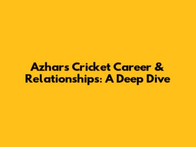 Azhar's Cricket Career & Relationships: A Deep Dive