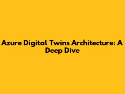 Azure Digital Twins Architecture: A Deep Dive