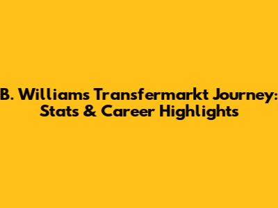 B. Williams' Transfermarkt Journey: Stats & Career Highlights