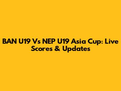 BAN U19 Vs NEP U19 Asia Cup: Live Scores & Updates