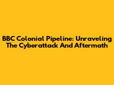 BBC Colonial Pipeline: Unraveling The Cyberattack And Aftermath