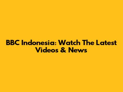 BBC Indonesia: Watch The Latest Videos & News