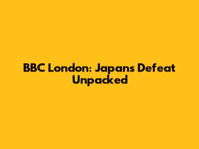 BBC London: Japan's Defeat Unpacked
