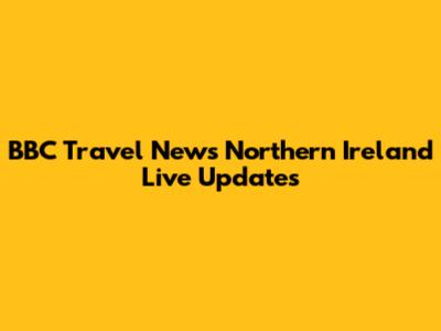 BBC Travel News Northern Ireland Live Updates