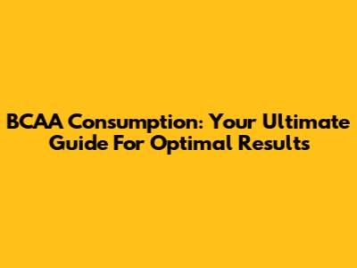 BCAA Consumption: Your Ultimate Guide For Optimal Results