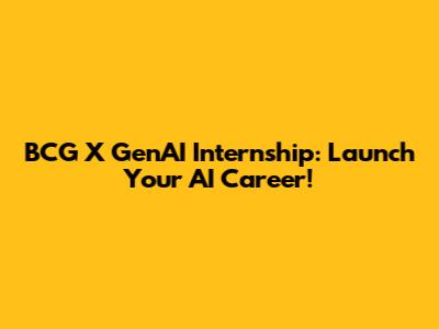 BCG X GenAI Internship: Launch Your AI Career!