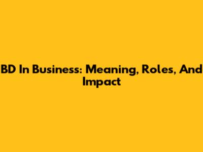 BD In Business: Meaning, Roles, And Impact