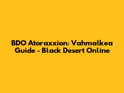 BDO Atoraxxion: Vahmalkea Guide - Black Desert Online