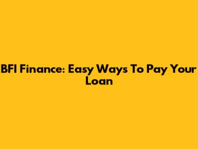 BFI Finance: Easy Ways To Pay Your Loan