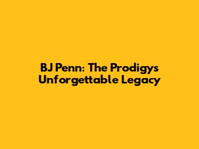 BJ Penn: The Prodigy's Unforgettable Legacy