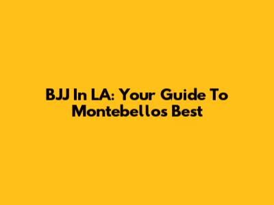BJJ In LA: Your Guide To Montebello's Best