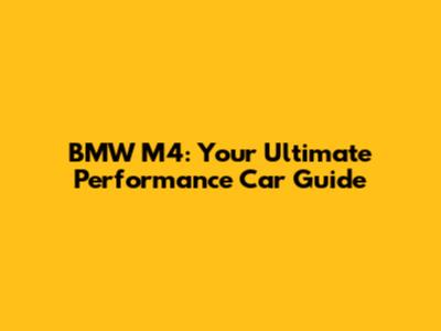 BMW M4: Your Ultimate Performance Car Guide