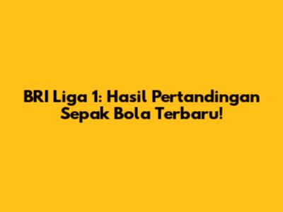 BRI Liga 1: Hasil Pertandingan Sepak Bola Terbaru!