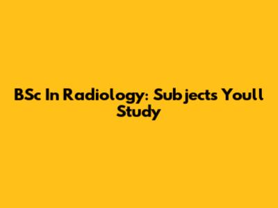 BSc In Radiology: Subjects You'll Study