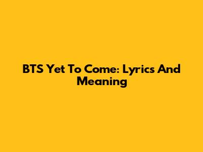 BTS "Yet To Come": Lyrics And Meaning