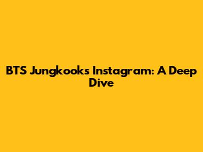 BTS Jungkook's Instagram: A Deep Dive