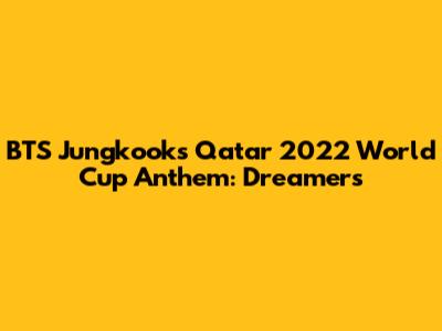 BTS Jungkook's Qatar 2022 World Cup Anthem: Dreamers