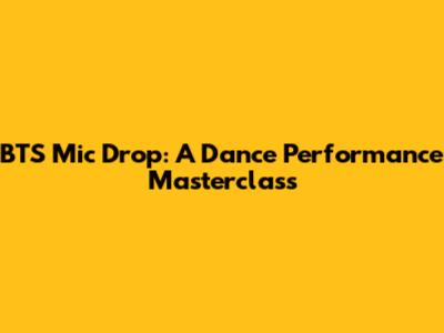 BTS Mic Drop: A Dance Performance Masterclass