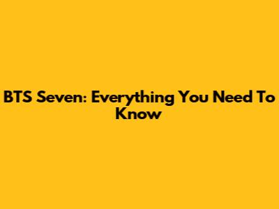 BTS Seven: Everything You Need To Know