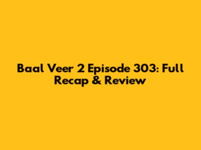 Baal Veer 2 Episode 303: Full Recap & Review