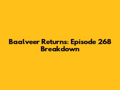 Baalveer Returns: Episode 268 Breakdown