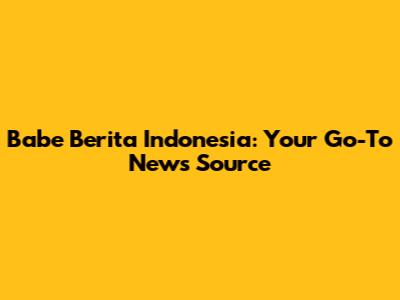 Babe Berita Indonesia: Your Go-To News Source