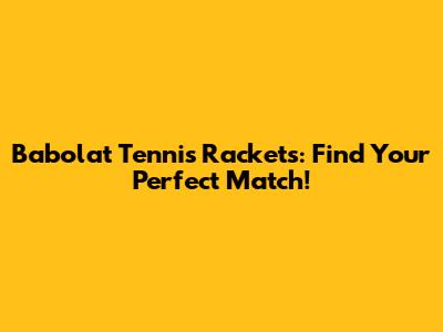 Babolat Tennis Rackets: Find Your Perfect Match!