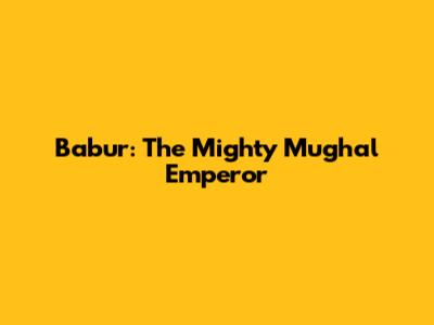 Babur: The Mighty Mughal Emperor