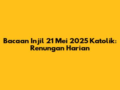 Bacaan Injil 21 Mei 2025 Katolik: Renungan Harian
