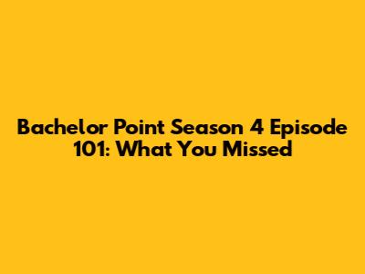 Bachelor Point Season 4 Episode 101: What You Missed