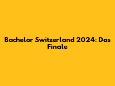 Bachelor Switzerland 2024: Das Finale