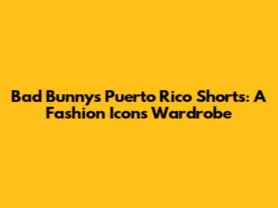 Bad Bunny's Puerto Rico Shorts: A Fashion Icon's Wardrobe