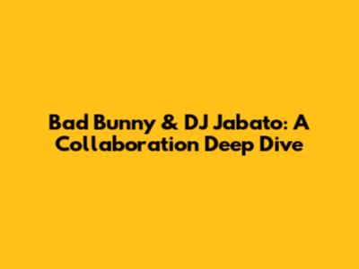 Bad Bunny & DJ Jabato: A Collaboration Deep Dive