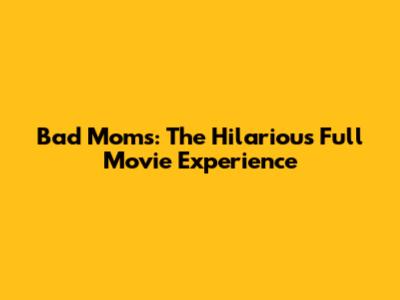 Bad Moms: The Hilarious Full Movie Experience
