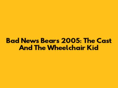 Bad News Bears 2005: The Cast And The Wheelchair Kid