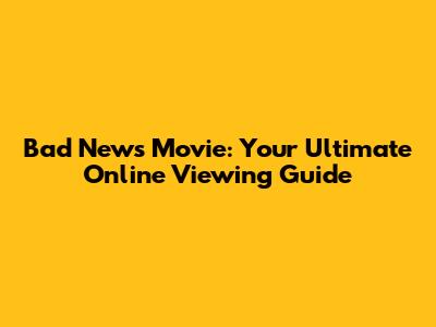 Bad News Movie: Your Ultimate Online Viewing Guide