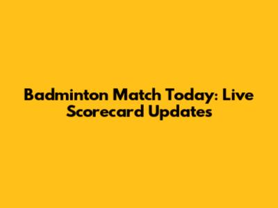 Badminton Match Today: Live Scorecard Updates