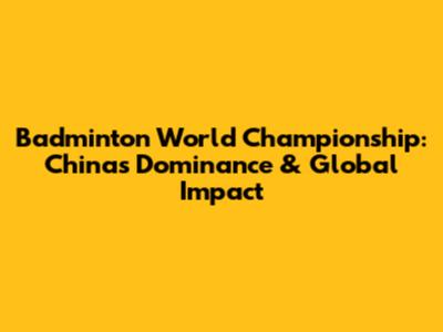 Badminton World Championship: China's Dominance & Global Impact