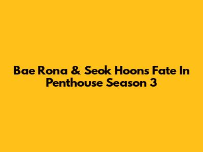 Bae Rona & Seok Hoon's Fate In Penthouse Season 3