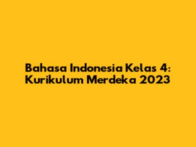 Bahasa Indonesia Kelas 4: Kurikulum Merdeka 2023