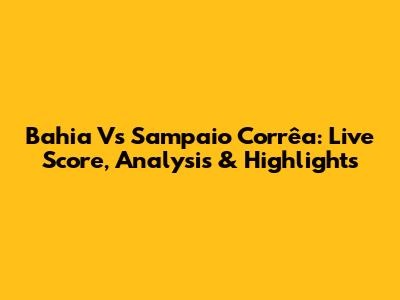 Bahia Vs Sampaio Corrêa: Live Score, Analysis & Highlights