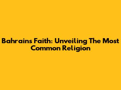 Bahrain's Faith: Unveiling The Most Common Religion