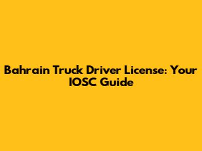 Bahrain Truck Driver License: Your IOSC Guide