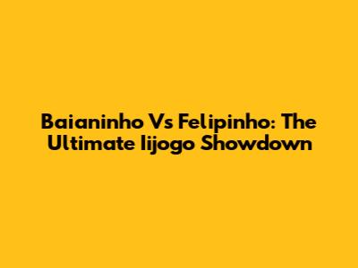 Baianinho Vs Felipinho: The Ultimate Iijogo Showdown