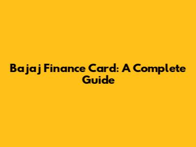Bajaj Finance Card: A Complete Guide